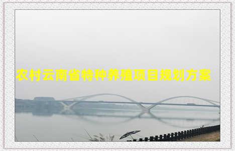 农村云南省特种养殖项目规划方案